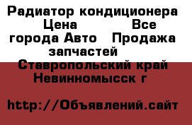 Радиатор кондиционера  › Цена ­ 2 500 - Все города Авто » Продажа запчастей   . Ставропольский край,Невинномысск г.